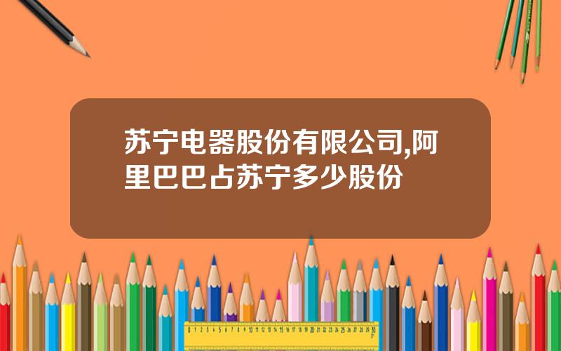 苏宁电器股份有限公司,阿里巴巴占苏宁多少股份