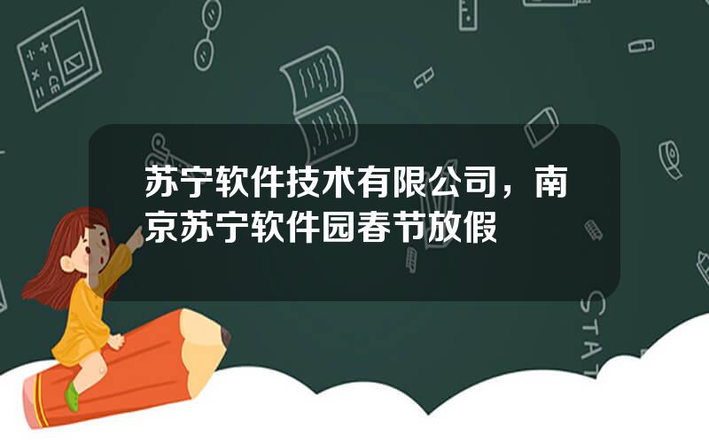 苏宁软件技术有限公司，南京苏宁软件园春节放假