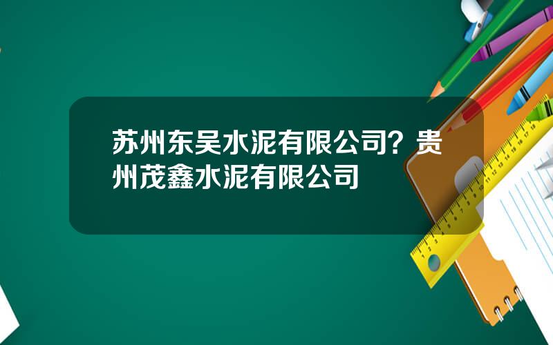 苏州东吴水泥有限公司？贵州茂鑫水泥有限公司