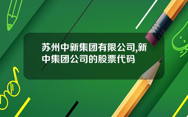 苏州中新集团有限公司,新中集团公司的股票代码