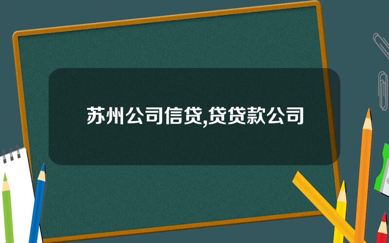 苏州公司信贷,贷贷款公司
