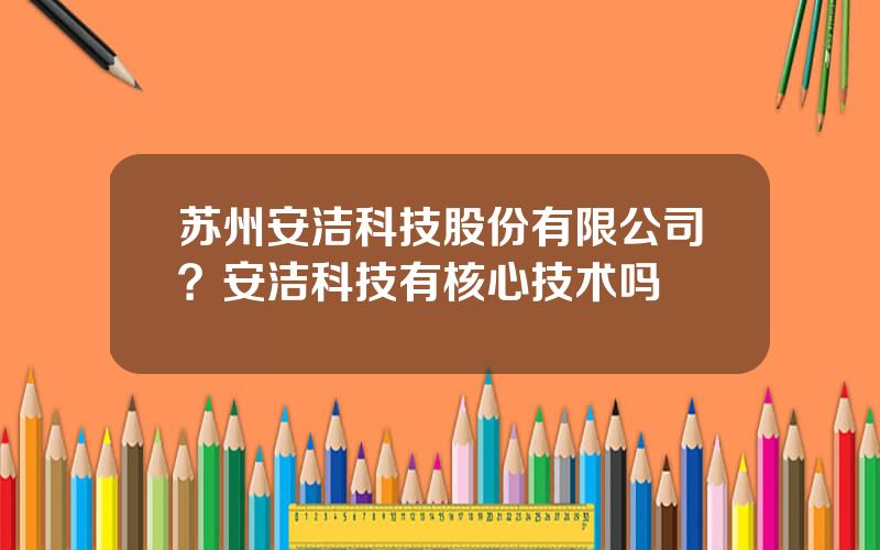 苏州安洁科技股份有限公司？安洁科技有核心技术吗