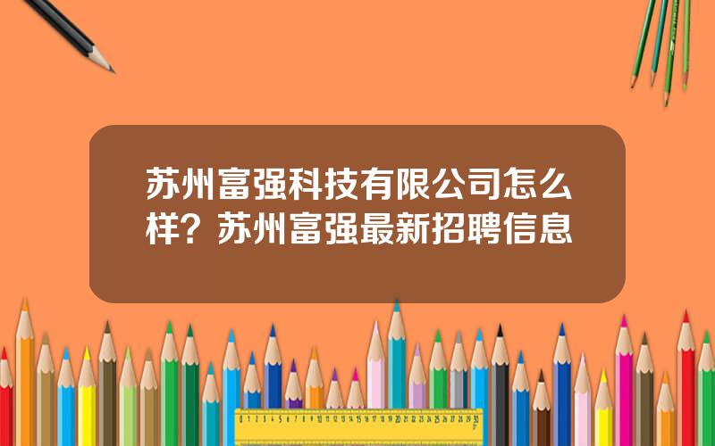 苏州富强科技有限公司怎么样？苏州富强最新招聘信息