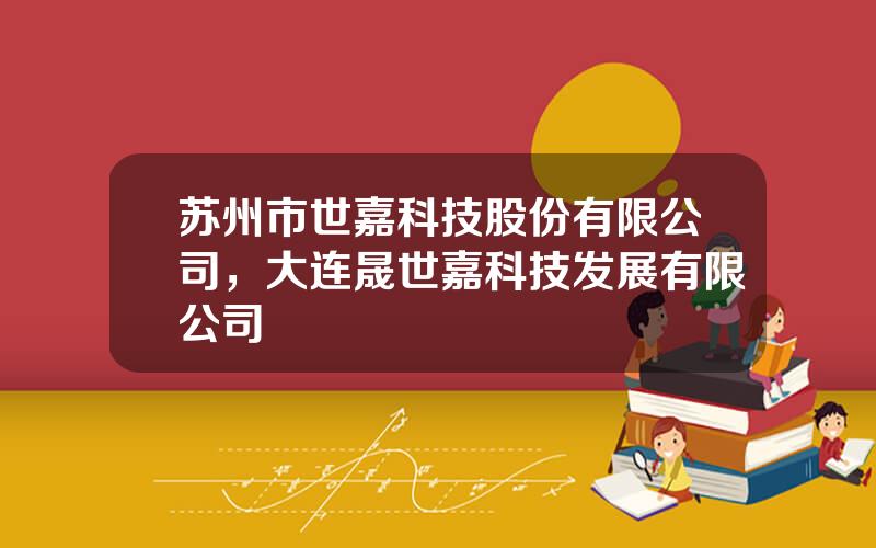 苏州市世嘉科技股份有限公司，大连晟世嘉科技发展有限公司