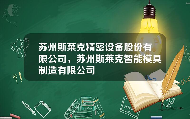 苏州斯莱克精密设备股份有限公司，苏州斯莱克智能模具制造有限公司