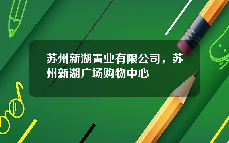苏州新湖置业有限公司，苏州新湖广场购物中心