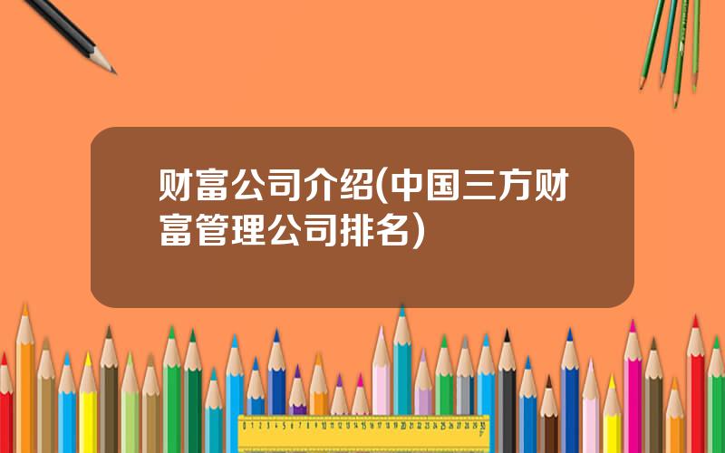 财富公司介绍(中国三方财富管理公司排名)