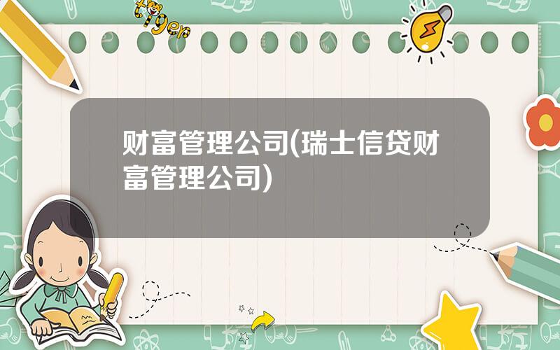 财富管理公司(瑞士信贷财富管理公司)