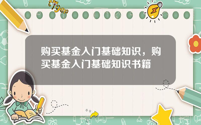 购买基金入门基础知识，购买基金入门基础知识书籍