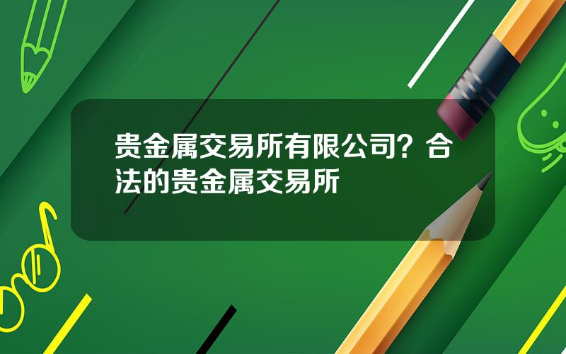 贵金属交易所有限公司？合法的贵金属交易所