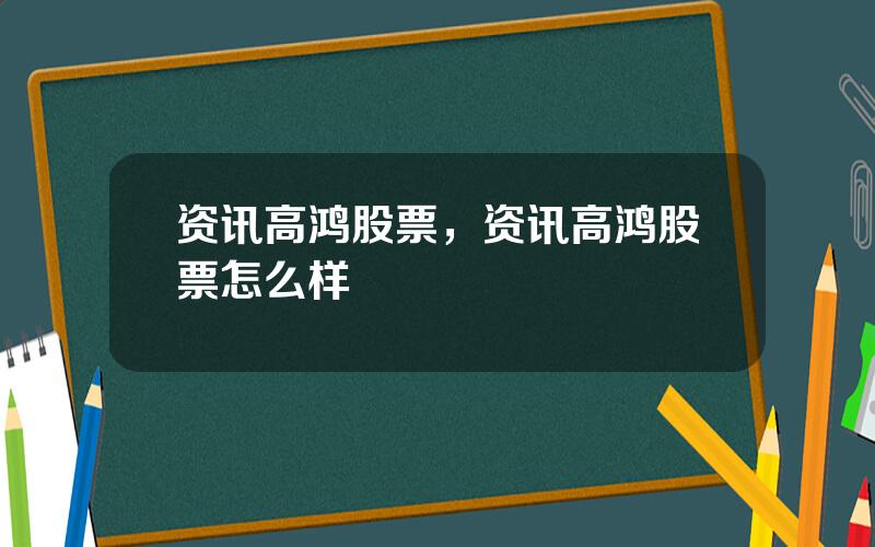 资讯高鸿股票，资讯高鸿股票怎么样