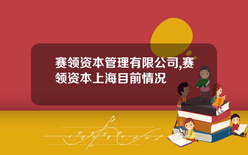 赛领资本管理有限公司,赛领资本上海目前情况
