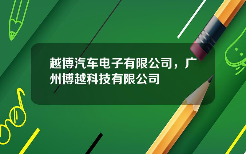 越博汽车电子有限公司，广州博越科技有限公司