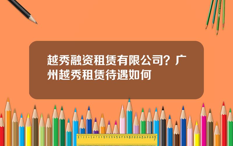 越秀融资租赁有限公司？广州越秀租赁待遇如何