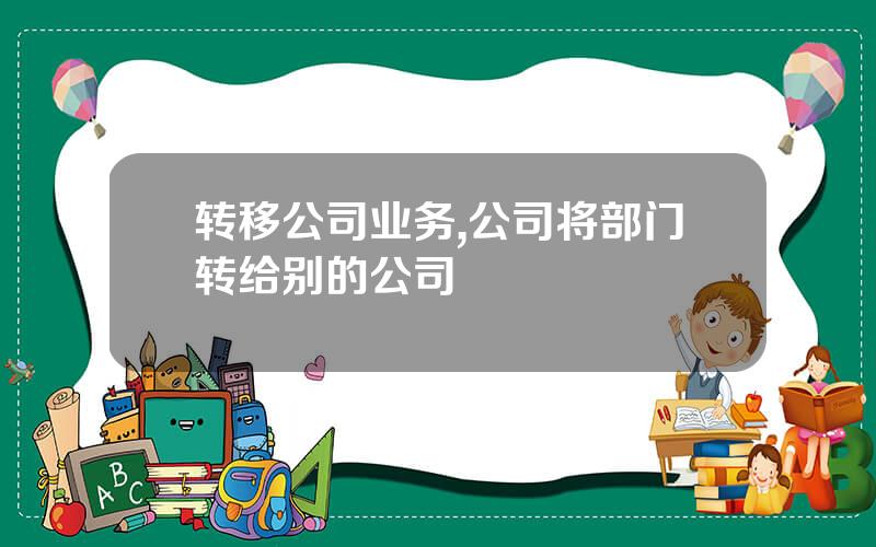 转移公司业务,公司将部门转给别的公司