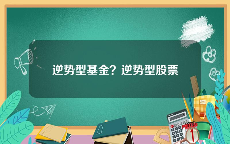逆势型基金？逆势型股票