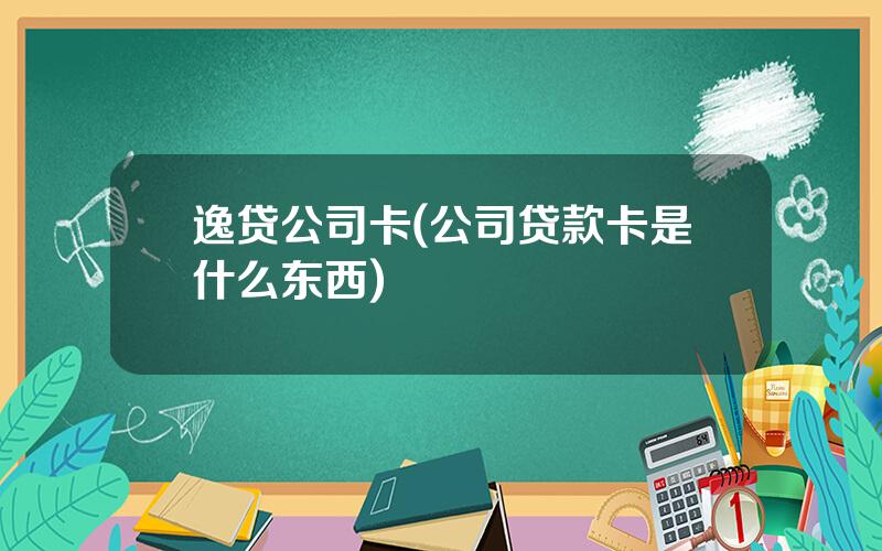 逸贷公司卡(公司贷款卡是什么东西)
