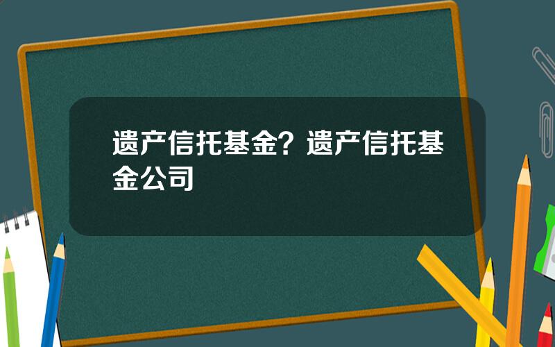 遗产信托基金？遗产信托基金公司