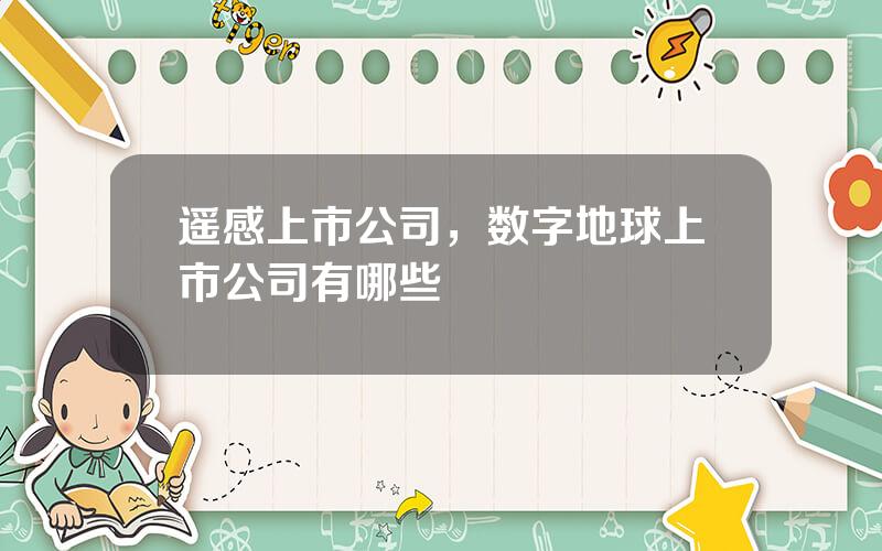 遥感上市公司，数字地球上市公司有哪些