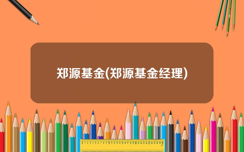 郑源基金(郑源基金经理)