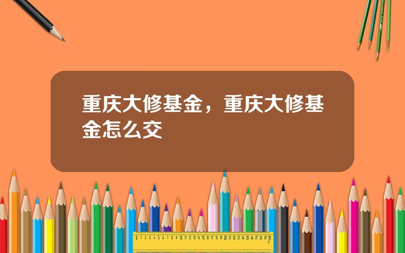 重庆大修基金，重庆大修基金怎么交