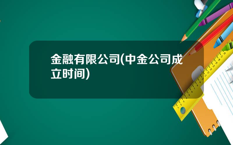 金融有限公司(中金公司成立时间)