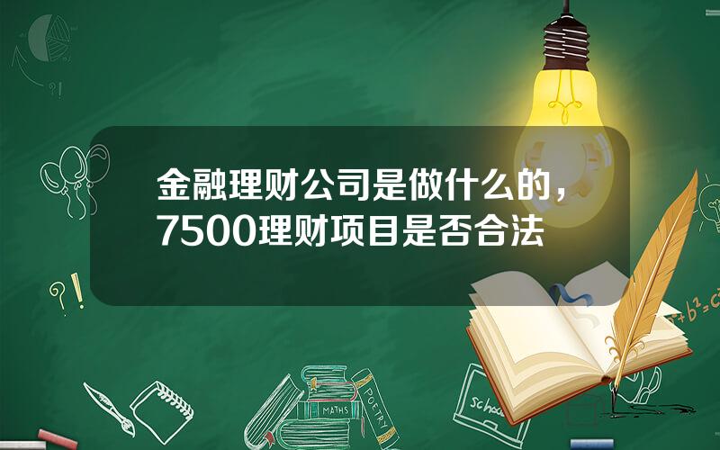 金融理财公司是做什么的，7500理财项目是否合法