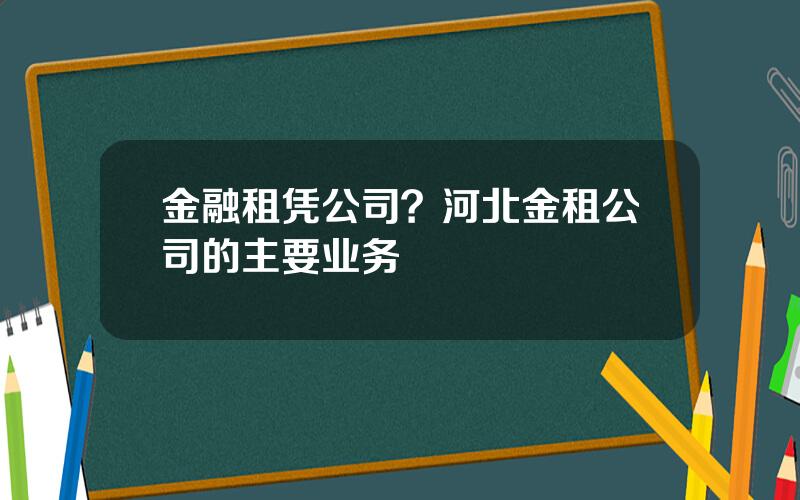 金融租凭公司？河北金租公司的主要业务