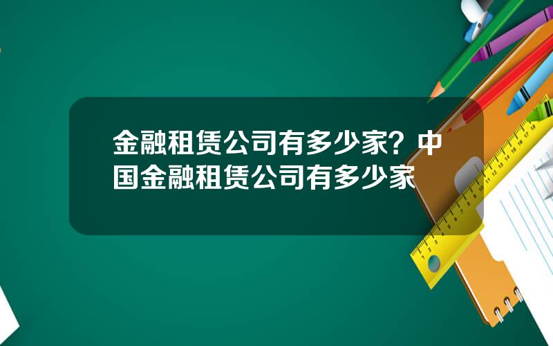 金融租赁公司有多少家？中国金融租赁公司有多少家