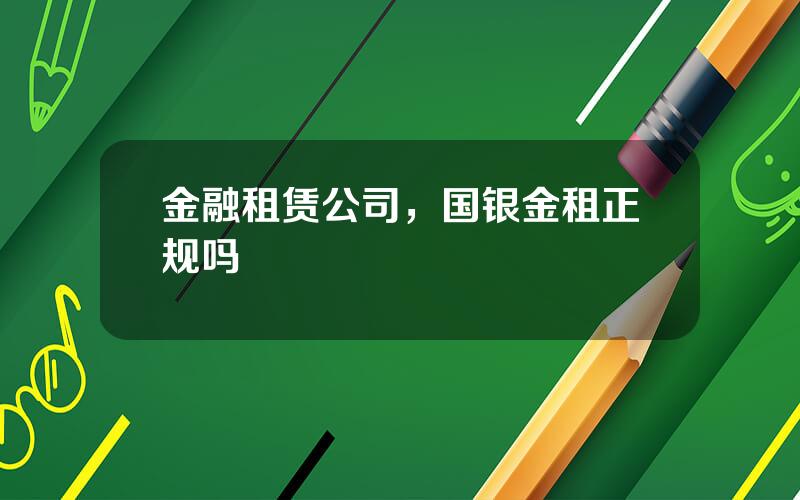 金融租赁公司，国银金租正规吗