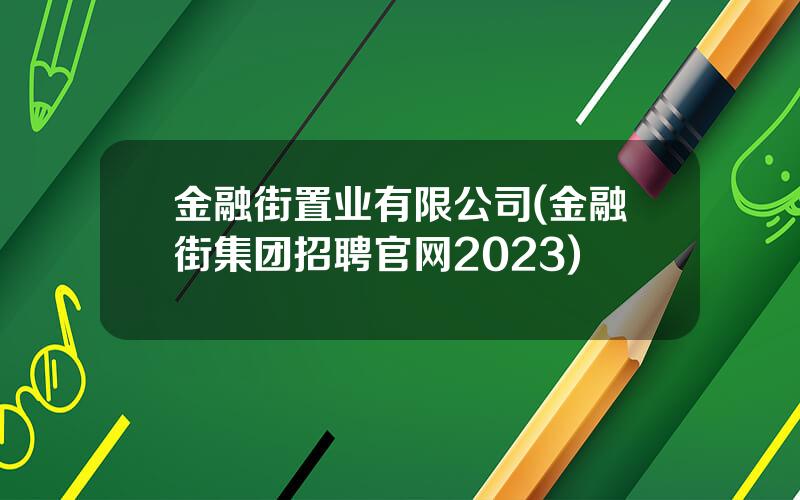金融街置业有限公司(金融街集团招聘官网2023)