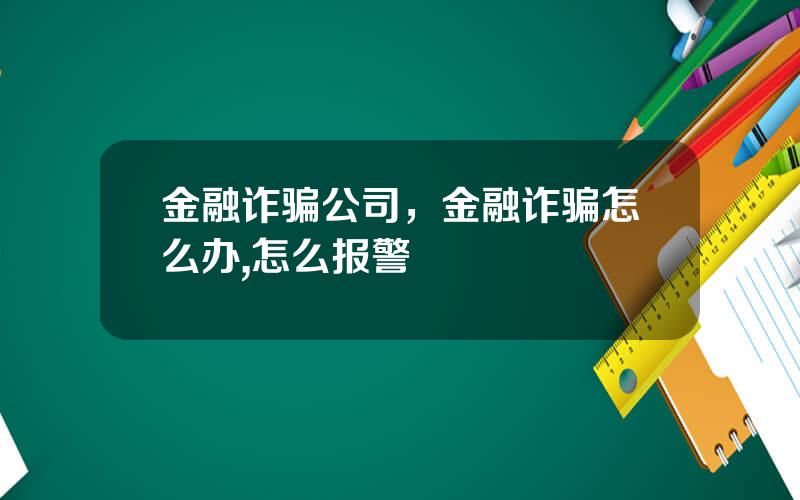 金融诈骗公司，金融诈骗怎么办,怎么报警