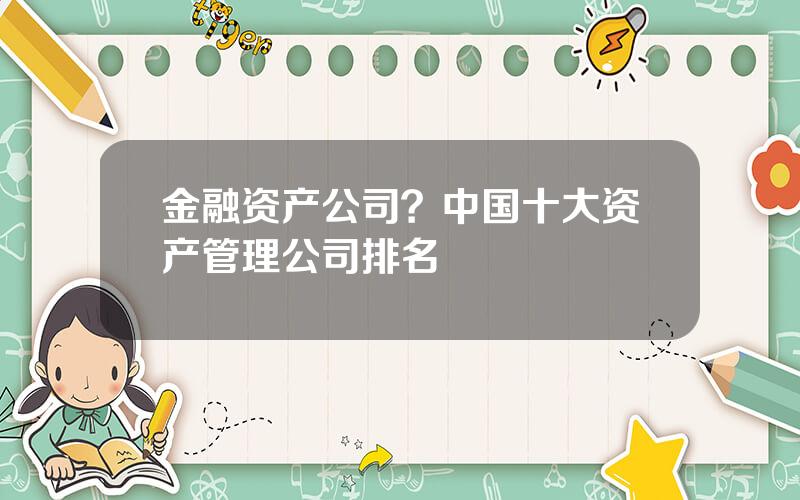 金融资产公司？中国十大资产管理公司排名