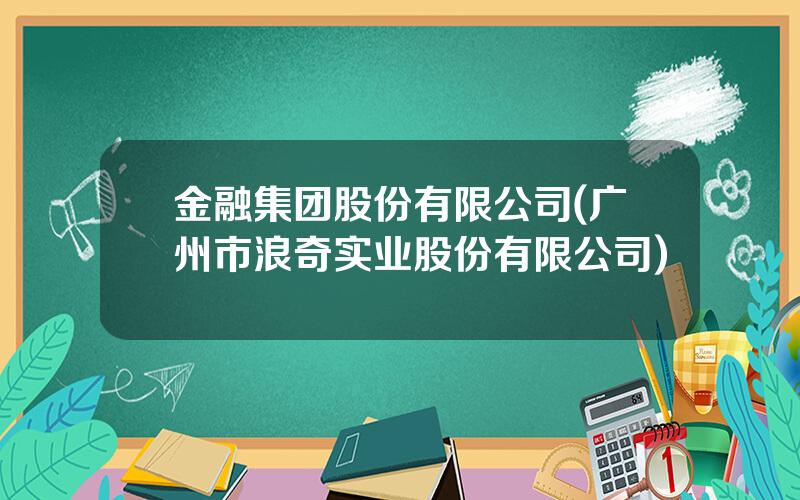 金融集团股份有限公司(广州市浪奇实业股份有限公司)