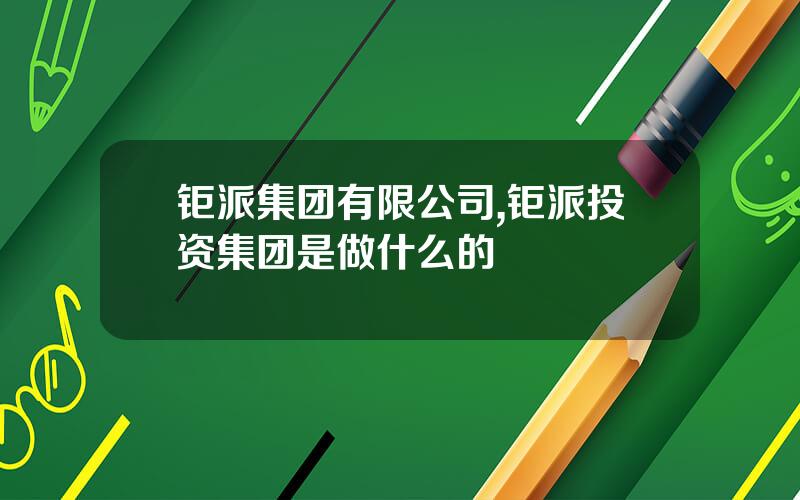 钜派集团有限公司,钜派投资集团是做什么的