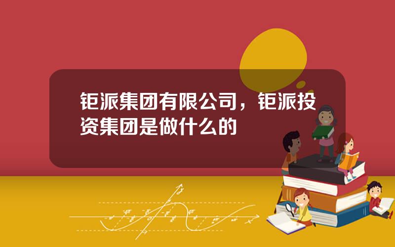钜派集团有限公司，钜派投资集团是做什么的