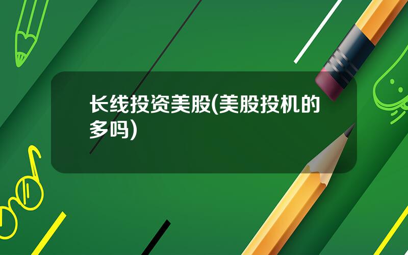 长线投资美股(美股投机的多吗)