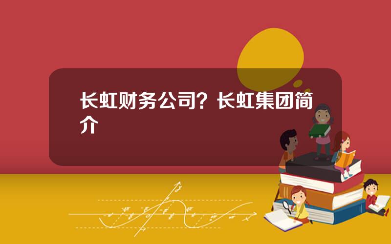 长虹财务公司？长虹集团简介