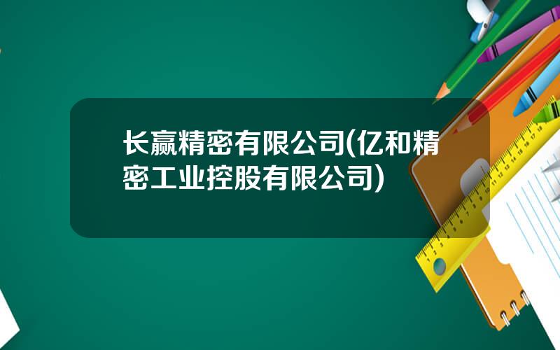 长赢精密有限公司(亿和精密工业控股有限公司)