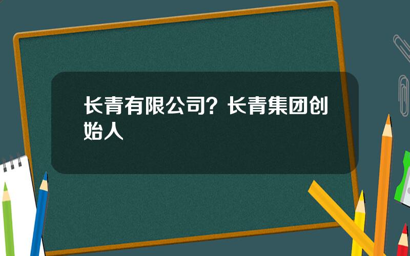 长青有限公司？长青集团创始人