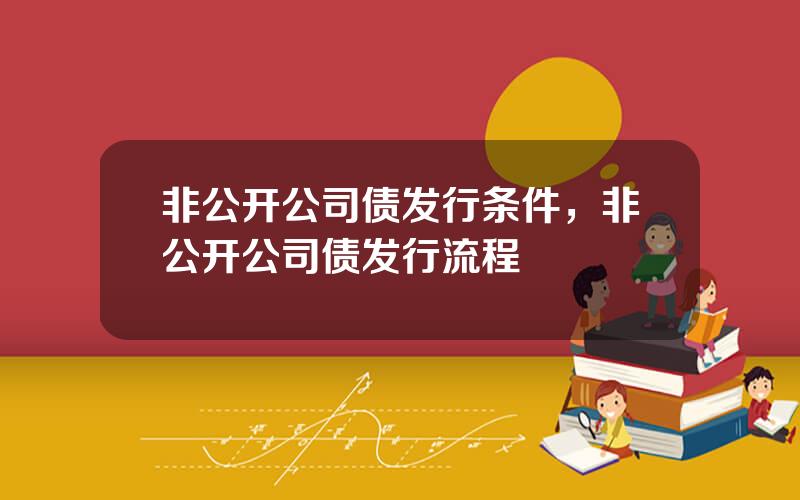 非公开公司债发行条件，非公开公司债发行流程