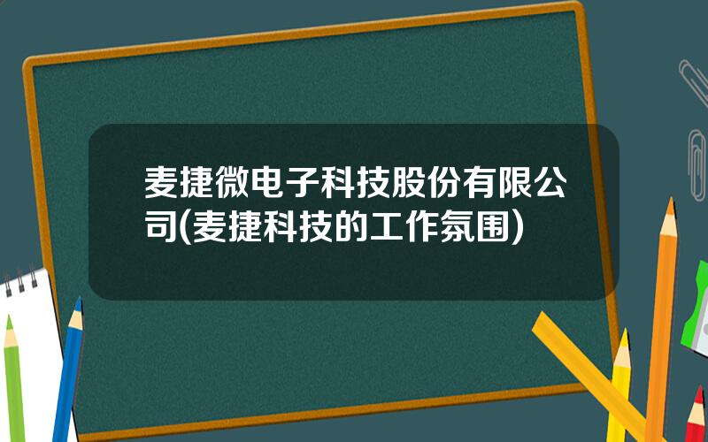 麦捷微电子科技股份有限公司(麦捷科技的工作氛围)