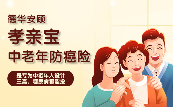 2022德华安顾孝亲宝怎么样？德华安顾孝亲宝中老年防癌险要多少钱？