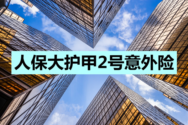 超强意外险！最高赔500万！人保大护甲2号意外险在哪里买？怎么买_1