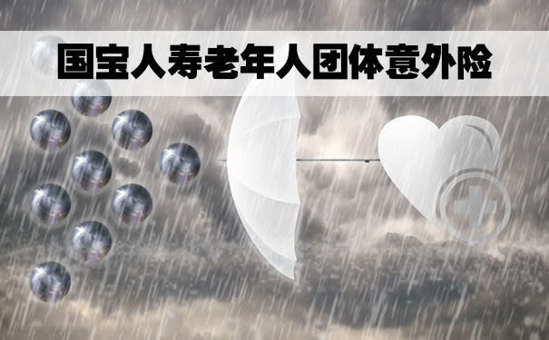 2022国宝人寿老年人团体意外险怎么样？意外骨折也能赔！