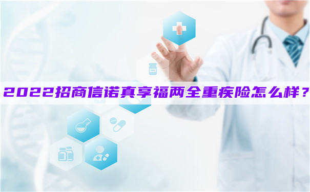 2022招商信诺真享福两全重疾险怎么样-值得买吗-在哪买-_1