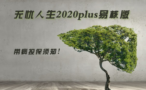 带病投保要注意什么？肝脏有问题也能买！无忧人生2020plus易核版_1