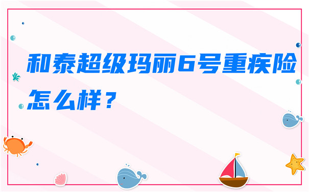 和泰超级玛丽6号重疾险怎么样-和泰超级玛丽6号重疾险在哪买-_1
