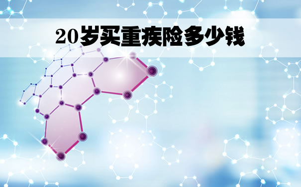 20孩子重疾险缴费，20岁买重疾险多少钱