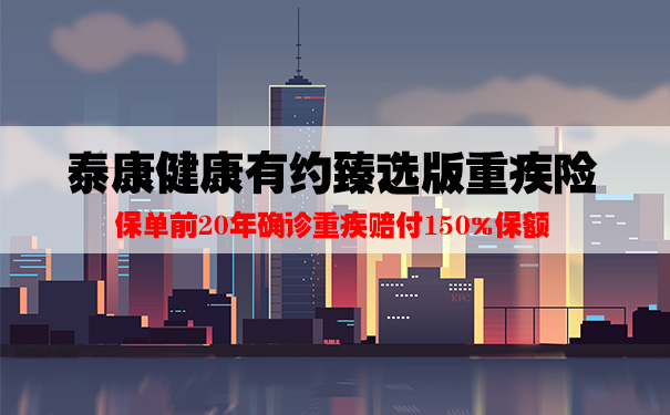 2021泰康健康有约臻选版怎么样？优缺点？如何赔付？附案例分析